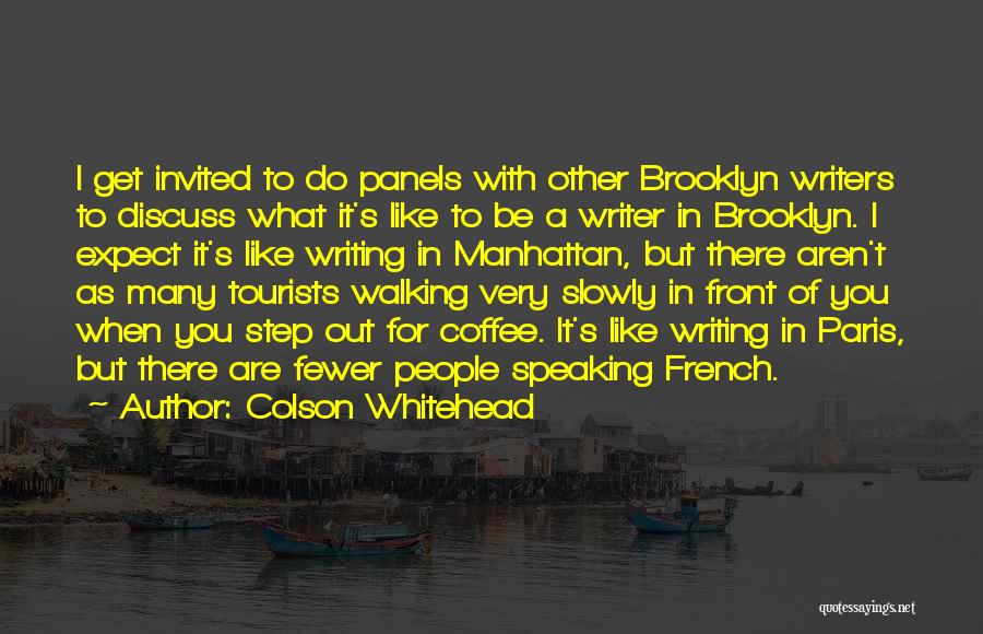 Colson Whitehead Quotes: I Get Invited To Do Panels With Other Brooklyn Writers To Discuss What It's Like To Be A Writer In