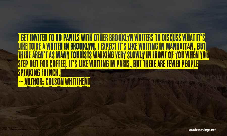 Colson Whitehead Quotes: I Get Invited To Do Panels With Other Brooklyn Writers To Discuss What It's Like To Be A Writer In