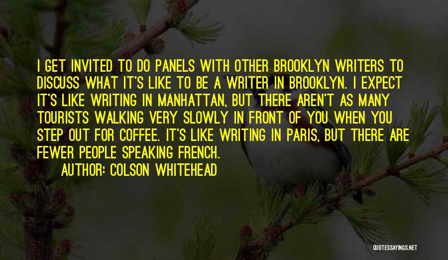 Colson Whitehead Quotes: I Get Invited To Do Panels With Other Brooklyn Writers To Discuss What It's Like To Be A Writer In