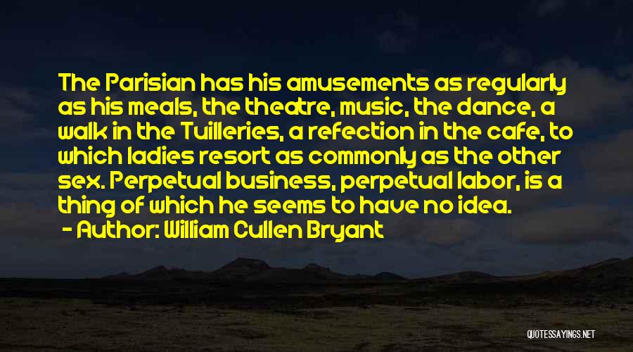 William Cullen Bryant Quotes: The Parisian Has His Amusements As Regularly As His Meals, The Theatre, Music, The Dance, A Walk In The Tuilleries,