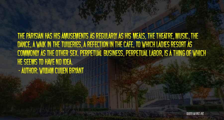 William Cullen Bryant Quotes: The Parisian Has His Amusements As Regularly As His Meals, The Theatre, Music, The Dance, A Walk In The Tuilleries,