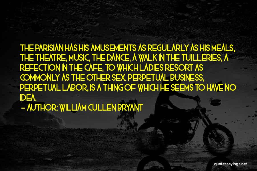 William Cullen Bryant Quotes: The Parisian Has His Amusements As Regularly As His Meals, The Theatre, Music, The Dance, A Walk In The Tuilleries,