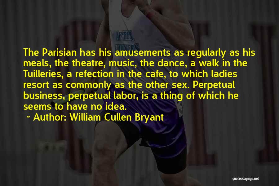 William Cullen Bryant Quotes: The Parisian Has His Amusements As Regularly As His Meals, The Theatre, Music, The Dance, A Walk In The Tuilleries,