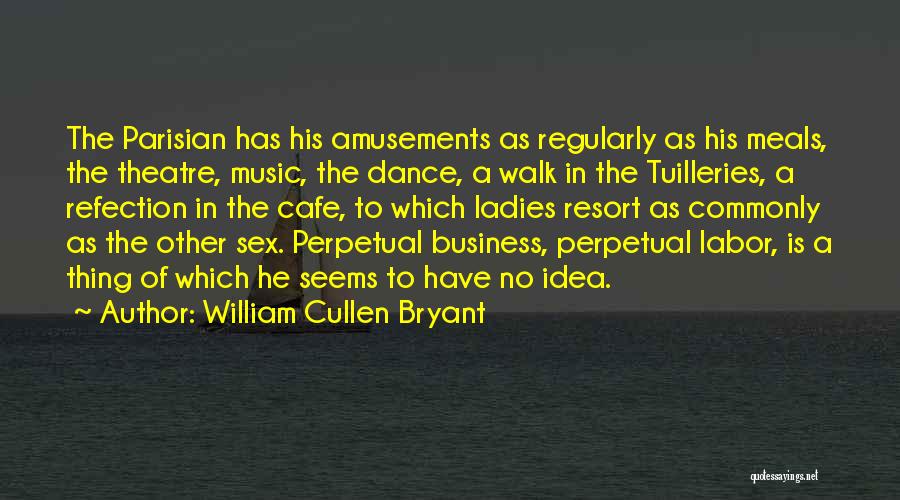 William Cullen Bryant Quotes: The Parisian Has His Amusements As Regularly As His Meals, The Theatre, Music, The Dance, A Walk In The Tuilleries,