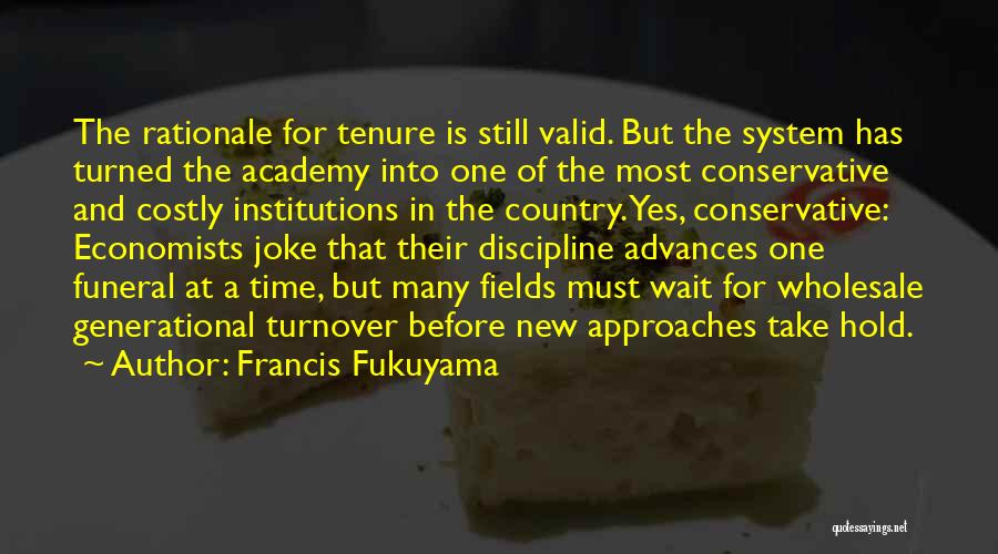 Francis Fukuyama Quotes: The Rationale For Tenure Is Still Valid. But The System Has Turned The Academy Into One Of The Most Conservative