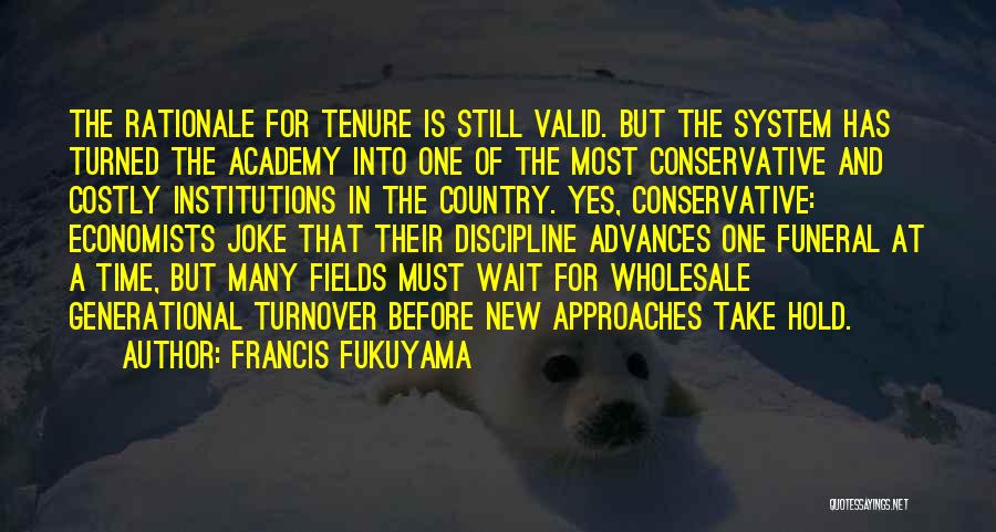 Francis Fukuyama Quotes: The Rationale For Tenure Is Still Valid. But The System Has Turned The Academy Into One Of The Most Conservative