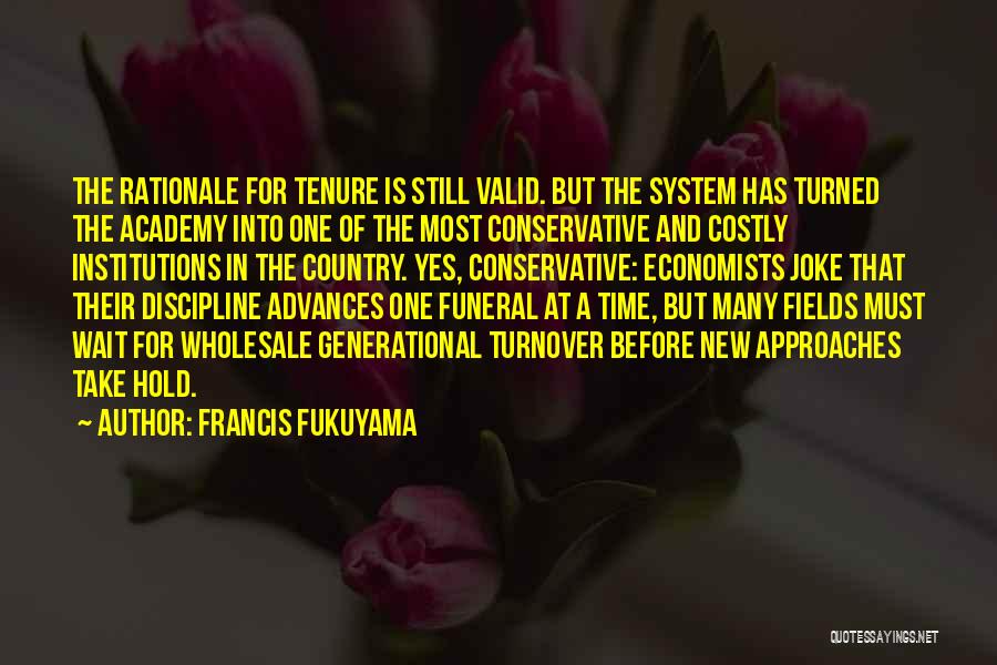 Francis Fukuyama Quotes: The Rationale For Tenure Is Still Valid. But The System Has Turned The Academy Into One Of The Most Conservative