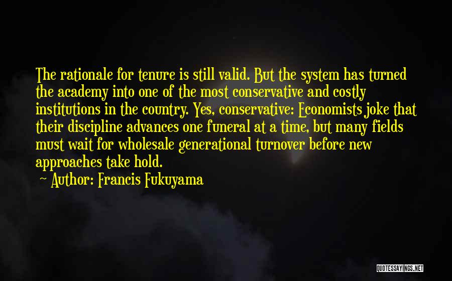 Francis Fukuyama Quotes: The Rationale For Tenure Is Still Valid. But The System Has Turned The Academy Into One Of The Most Conservative