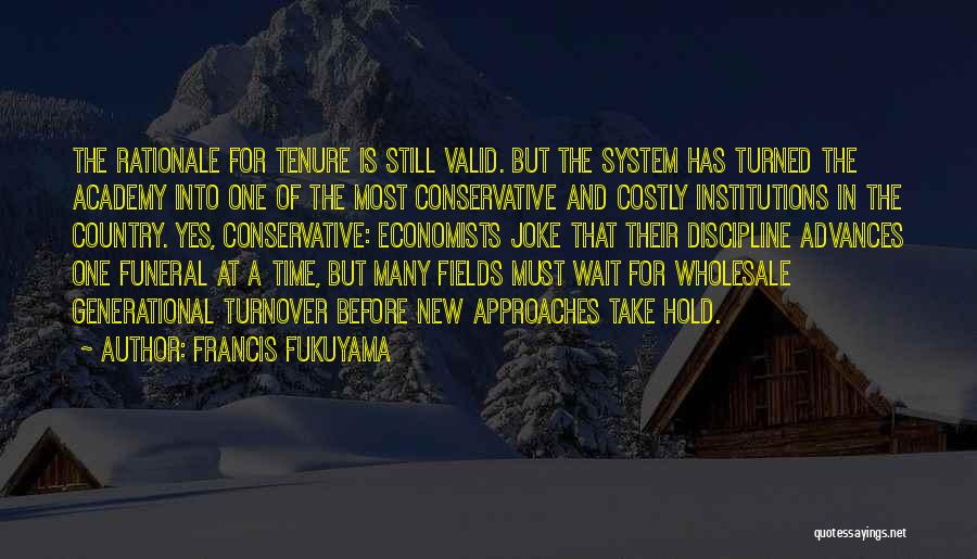 Francis Fukuyama Quotes: The Rationale For Tenure Is Still Valid. But The System Has Turned The Academy Into One Of The Most Conservative