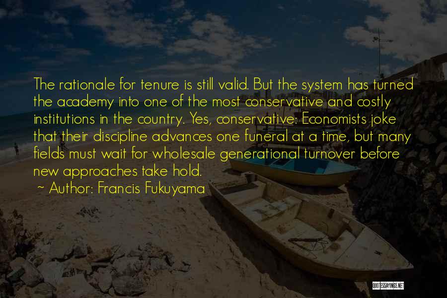 Francis Fukuyama Quotes: The Rationale For Tenure Is Still Valid. But The System Has Turned The Academy Into One Of The Most Conservative