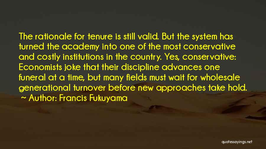 Francis Fukuyama Quotes: The Rationale For Tenure Is Still Valid. But The System Has Turned The Academy Into One Of The Most Conservative