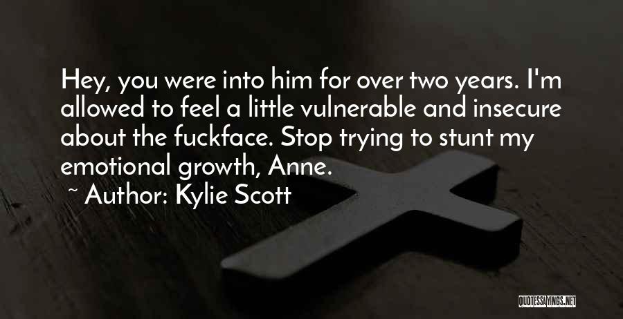 Kylie Scott Quotes: Hey, You Were Into Him For Over Two Years. I'm Allowed To Feel A Little Vulnerable And Insecure About The