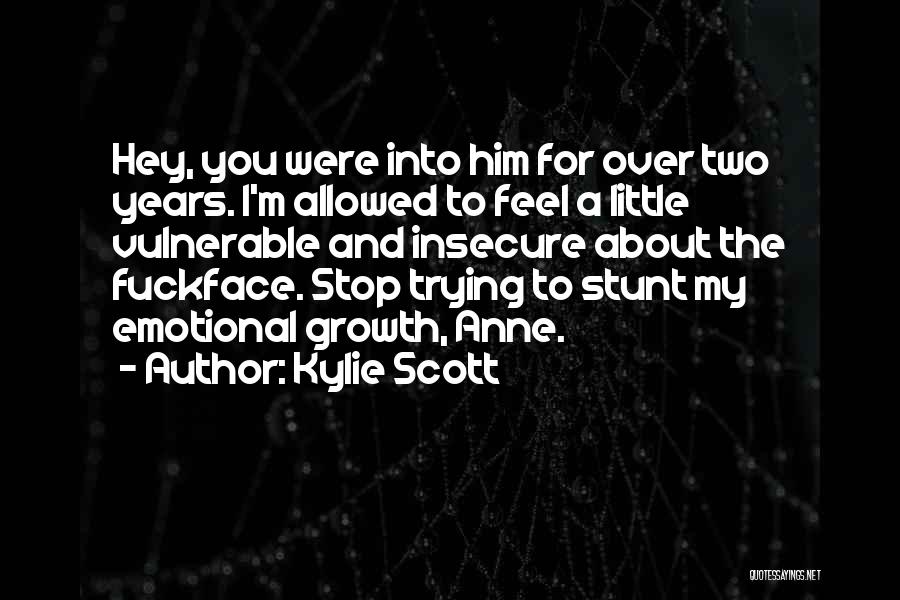 Kylie Scott Quotes: Hey, You Were Into Him For Over Two Years. I'm Allowed To Feel A Little Vulnerable And Insecure About The