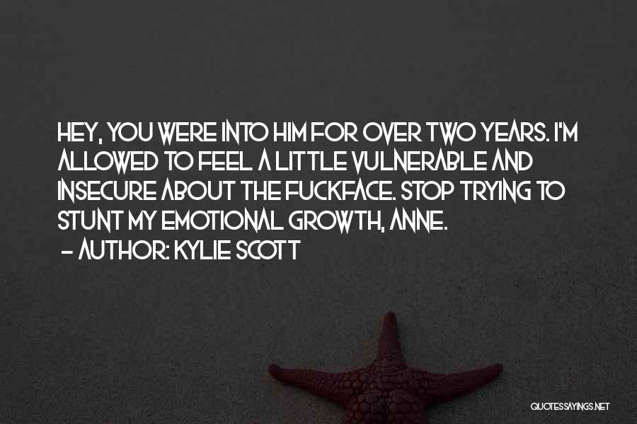 Kylie Scott Quotes: Hey, You Were Into Him For Over Two Years. I'm Allowed To Feel A Little Vulnerable And Insecure About The