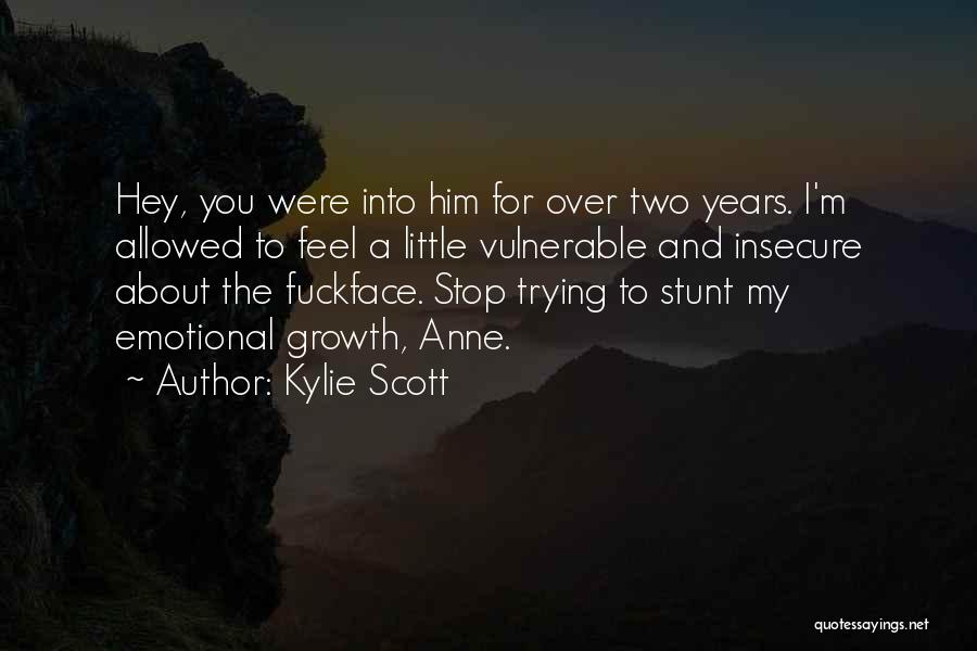 Kylie Scott Quotes: Hey, You Were Into Him For Over Two Years. I'm Allowed To Feel A Little Vulnerable And Insecure About The