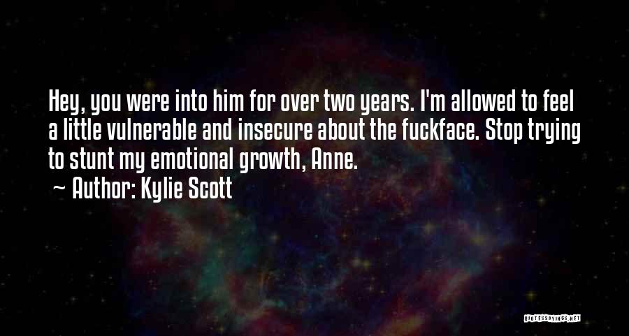 Kylie Scott Quotes: Hey, You Were Into Him For Over Two Years. I'm Allowed To Feel A Little Vulnerable And Insecure About The