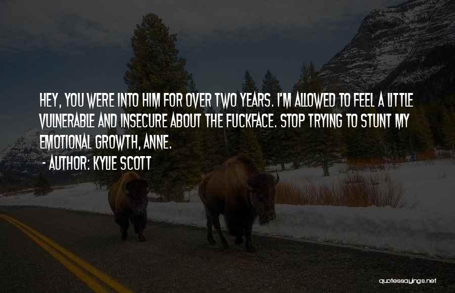 Kylie Scott Quotes: Hey, You Were Into Him For Over Two Years. I'm Allowed To Feel A Little Vulnerable And Insecure About The