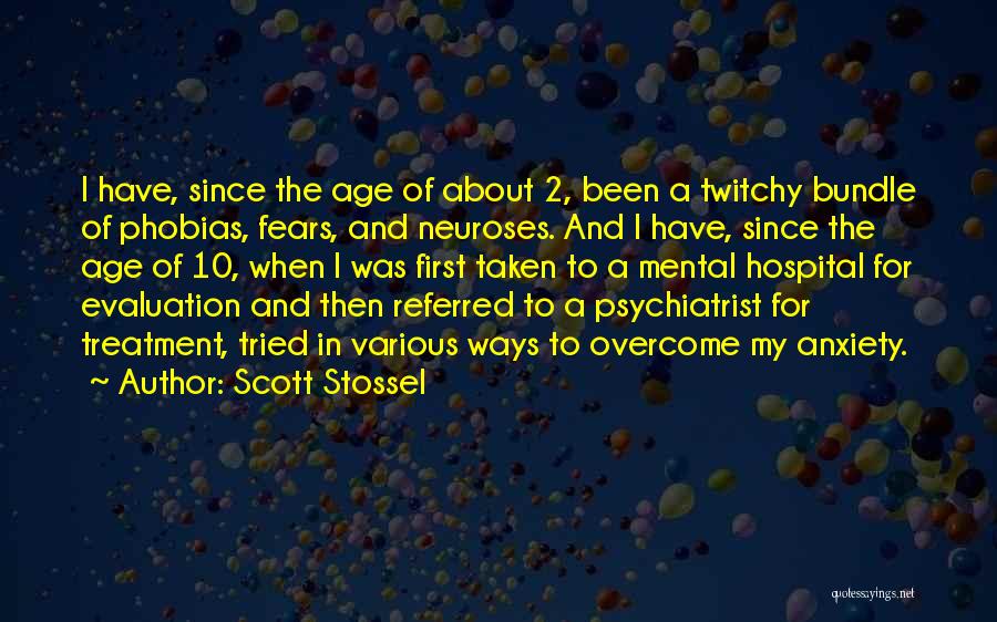 Scott Stossel Quotes: I Have, Since The Age Of About 2, Been A Twitchy Bundle Of Phobias, Fears, And Neuroses. And I Have,