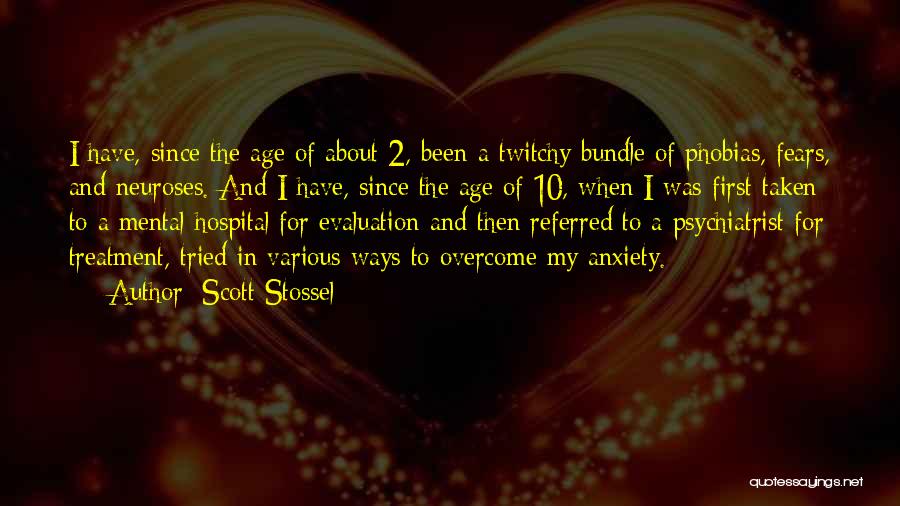 Scott Stossel Quotes: I Have, Since The Age Of About 2, Been A Twitchy Bundle Of Phobias, Fears, And Neuroses. And I Have,