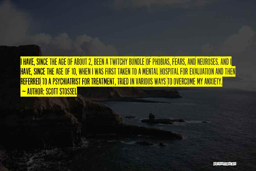 Scott Stossel Quotes: I Have, Since The Age Of About 2, Been A Twitchy Bundle Of Phobias, Fears, And Neuroses. And I Have,