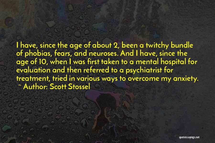 Scott Stossel Quotes: I Have, Since The Age Of About 2, Been A Twitchy Bundle Of Phobias, Fears, And Neuroses. And I Have,