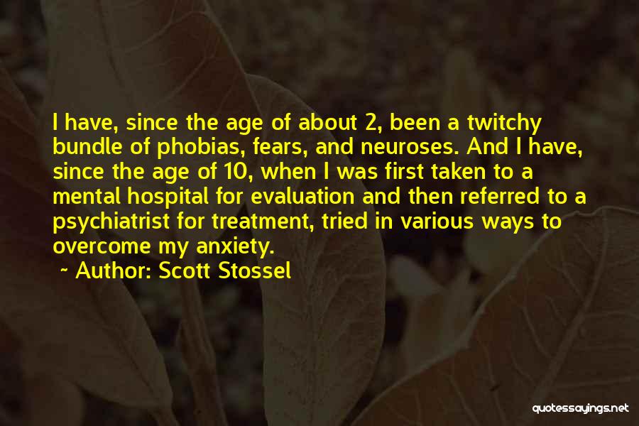 Scott Stossel Quotes: I Have, Since The Age Of About 2, Been A Twitchy Bundle Of Phobias, Fears, And Neuroses. And I Have,