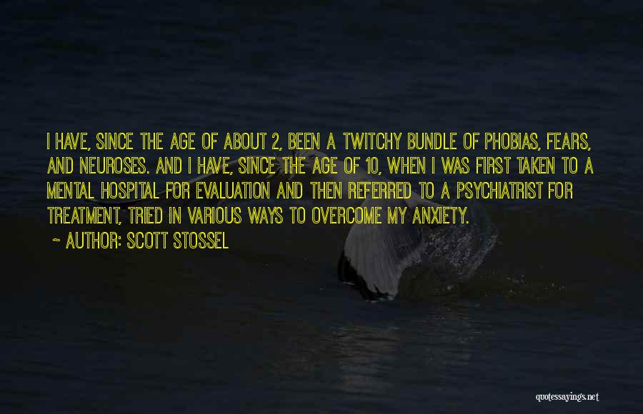 Scott Stossel Quotes: I Have, Since The Age Of About 2, Been A Twitchy Bundle Of Phobias, Fears, And Neuroses. And I Have,