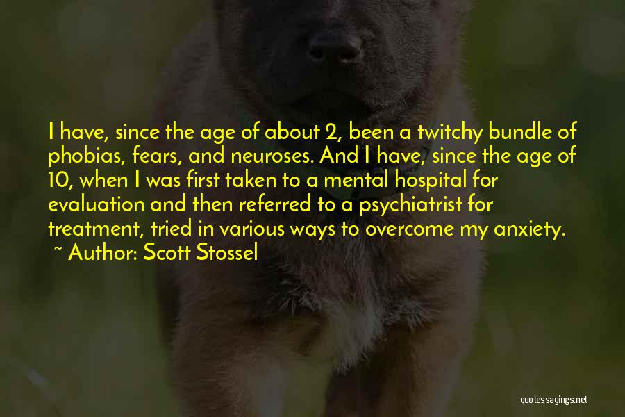 Scott Stossel Quotes: I Have, Since The Age Of About 2, Been A Twitchy Bundle Of Phobias, Fears, And Neuroses. And I Have,