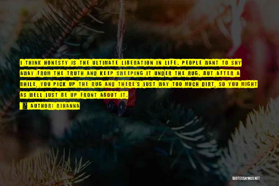 Rihanna Quotes: I Think Honesty Is The Ultimate Liberation In Life. People Want To Shy Away From The Truth And Keep Sweeping