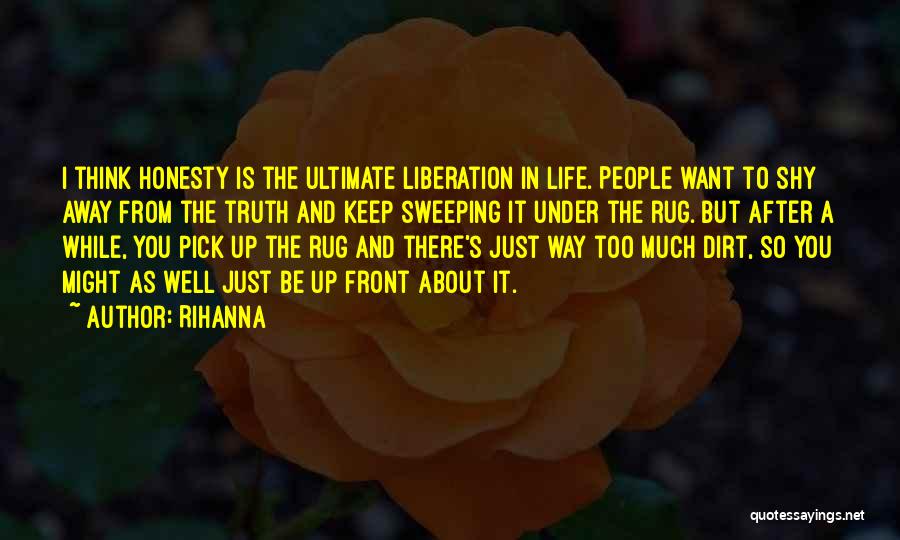 Rihanna Quotes: I Think Honesty Is The Ultimate Liberation In Life. People Want To Shy Away From The Truth And Keep Sweeping