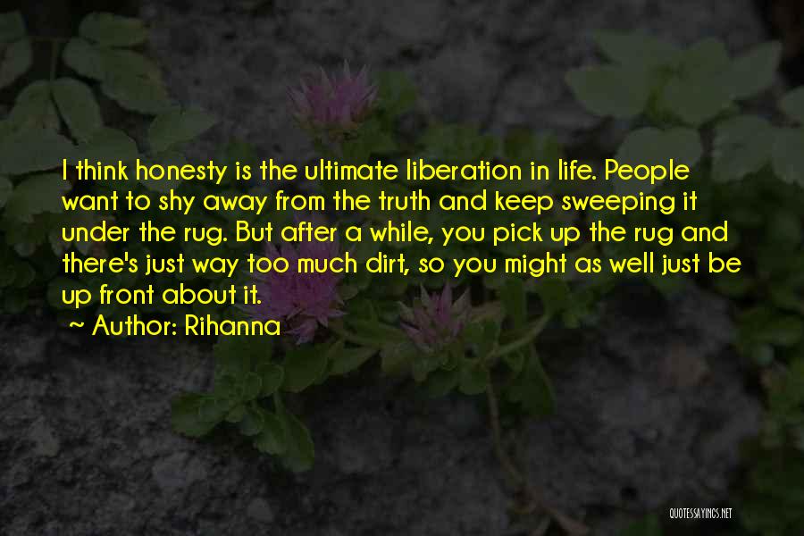 Rihanna Quotes: I Think Honesty Is The Ultimate Liberation In Life. People Want To Shy Away From The Truth And Keep Sweeping