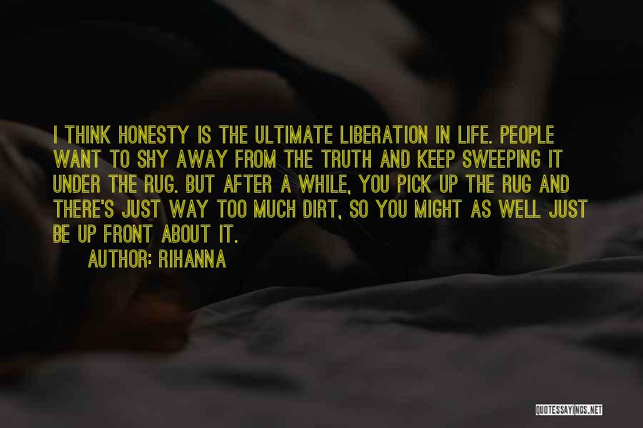 Rihanna Quotes: I Think Honesty Is The Ultimate Liberation In Life. People Want To Shy Away From The Truth And Keep Sweeping