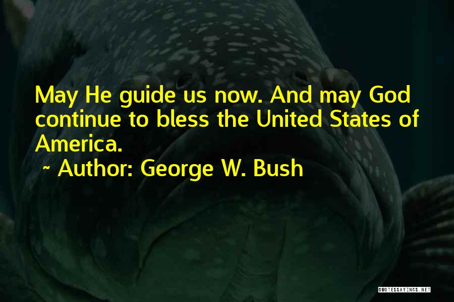 George W. Bush Quotes: May He Guide Us Now. And May God Continue To Bless The United States Of America.