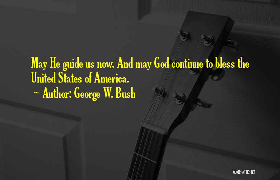 George W. Bush Quotes: May He Guide Us Now. And May God Continue To Bless The United States Of America.