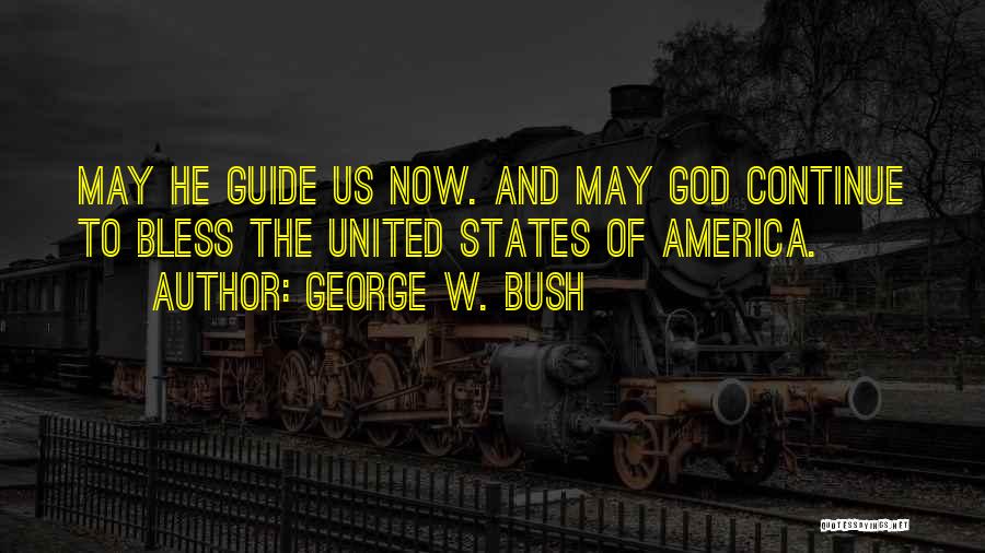 George W. Bush Quotes: May He Guide Us Now. And May God Continue To Bless The United States Of America.