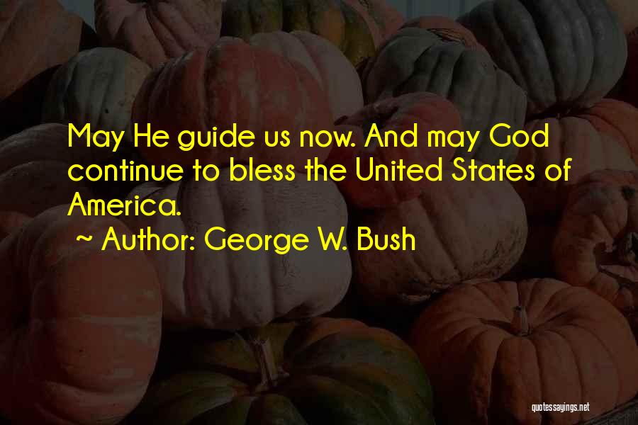 George W. Bush Quotes: May He Guide Us Now. And May God Continue To Bless The United States Of America.