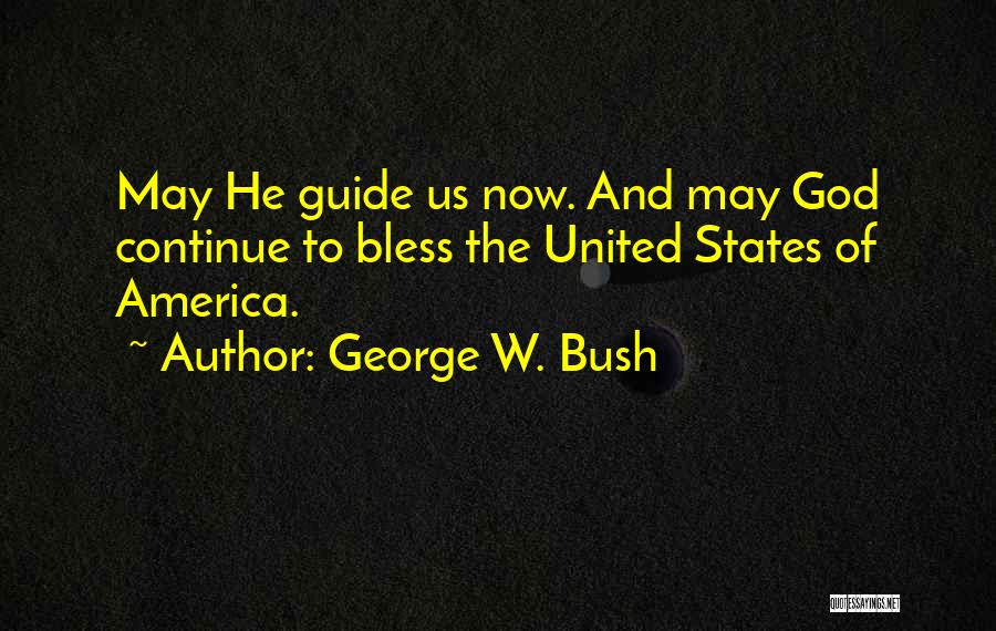 George W. Bush Quotes: May He Guide Us Now. And May God Continue To Bless The United States Of America.