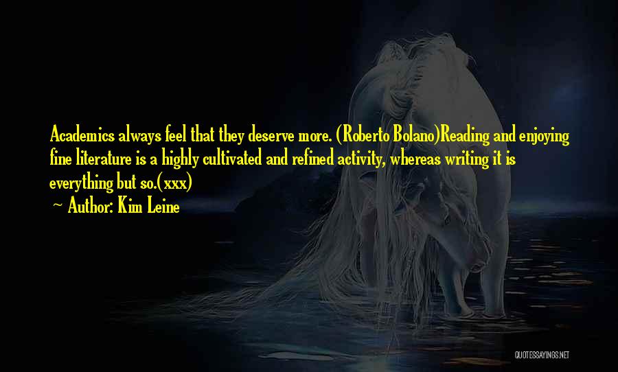 Kim Leine Quotes: Academics Always Feel That They Deserve More. (roberto Bolano)reading And Enjoying Fine Literature Is A Highly Cultivated And Refined Activity,
