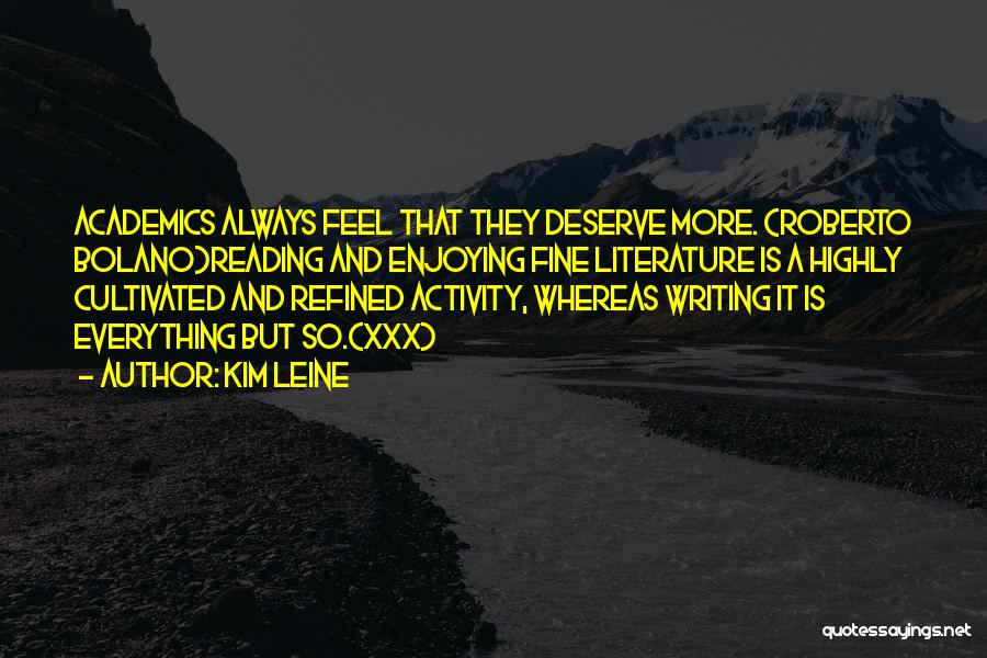 Kim Leine Quotes: Academics Always Feel That They Deserve More. (roberto Bolano)reading And Enjoying Fine Literature Is A Highly Cultivated And Refined Activity,