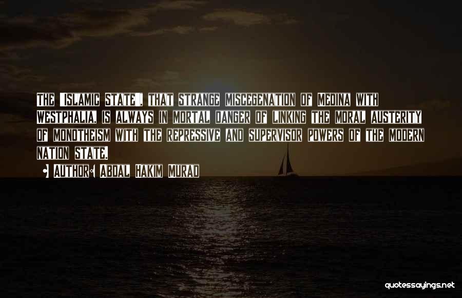 Abdal Hakim Murad Quotes: The 'islamic State', That Strange Miscegenation Of Medina With Westphalia, Is Always In Mortal Danger Of Linking The Moral Austerity