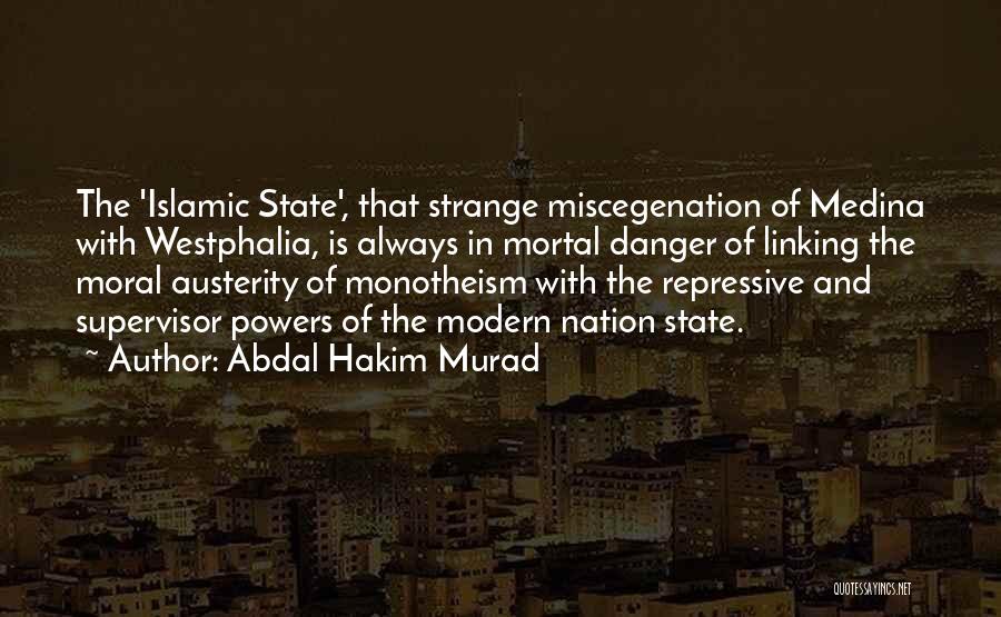 Abdal Hakim Murad Quotes: The 'islamic State', That Strange Miscegenation Of Medina With Westphalia, Is Always In Mortal Danger Of Linking The Moral Austerity