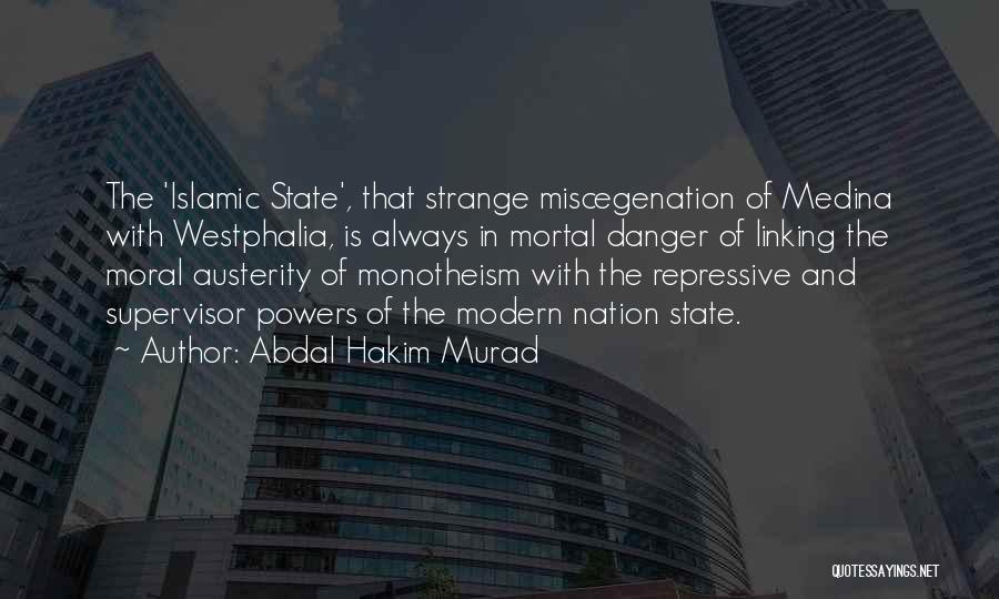 Abdal Hakim Murad Quotes: The 'islamic State', That Strange Miscegenation Of Medina With Westphalia, Is Always In Mortal Danger Of Linking The Moral Austerity