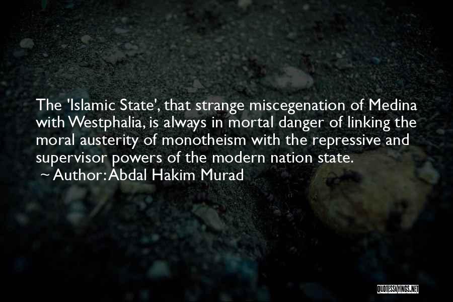 Abdal Hakim Murad Quotes: The 'islamic State', That Strange Miscegenation Of Medina With Westphalia, Is Always In Mortal Danger Of Linking The Moral Austerity