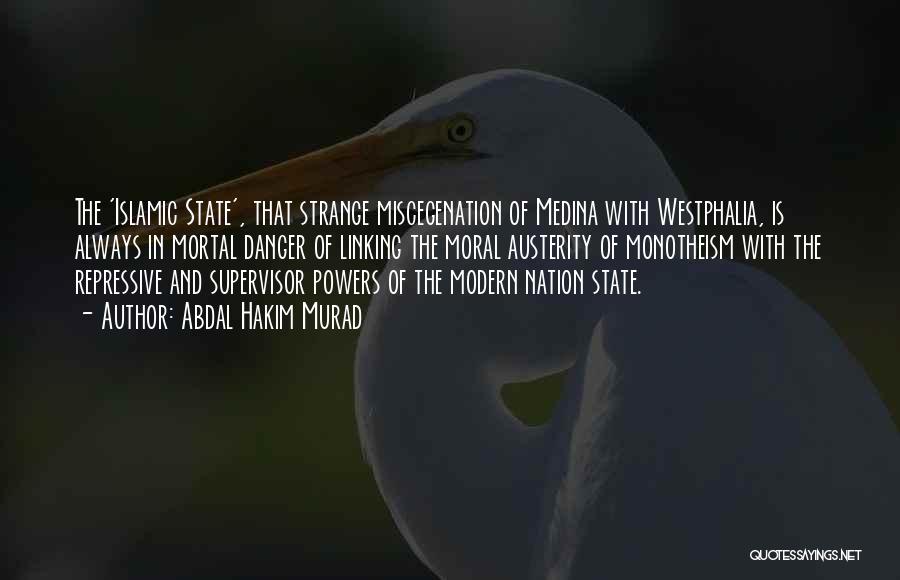 Abdal Hakim Murad Quotes: The 'islamic State', That Strange Miscegenation Of Medina With Westphalia, Is Always In Mortal Danger Of Linking The Moral Austerity