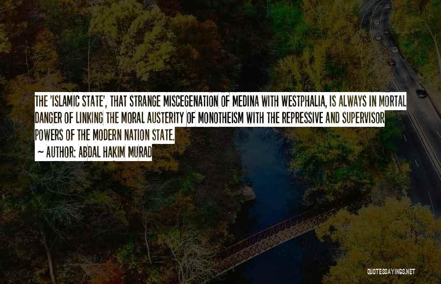 Abdal Hakim Murad Quotes: The 'islamic State', That Strange Miscegenation Of Medina With Westphalia, Is Always In Mortal Danger Of Linking The Moral Austerity