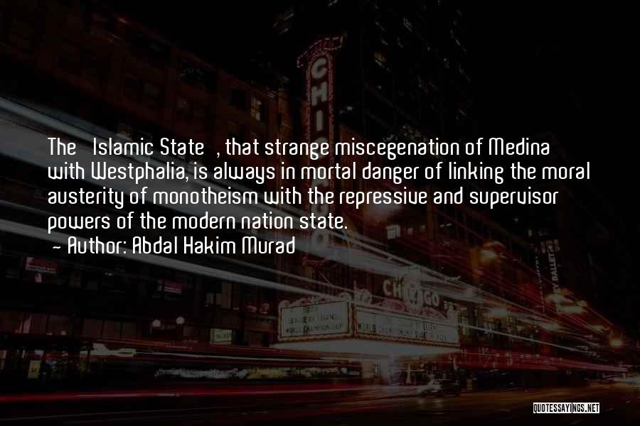 Abdal Hakim Murad Quotes: The 'islamic State', That Strange Miscegenation Of Medina With Westphalia, Is Always In Mortal Danger Of Linking The Moral Austerity
