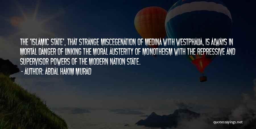 Abdal Hakim Murad Quotes: The 'islamic State', That Strange Miscegenation Of Medina With Westphalia, Is Always In Mortal Danger Of Linking The Moral Austerity