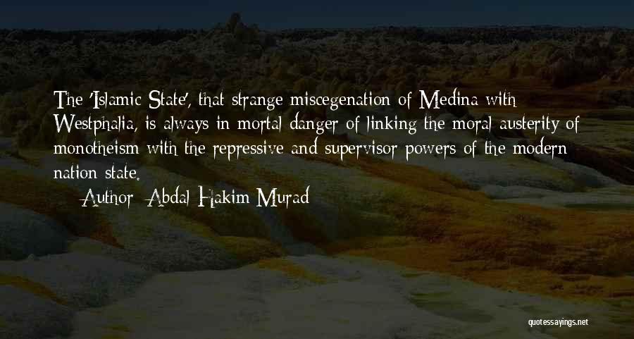 Abdal Hakim Murad Quotes: The 'islamic State', That Strange Miscegenation Of Medina With Westphalia, Is Always In Mortal Danger Of Linking The Moral Austerity