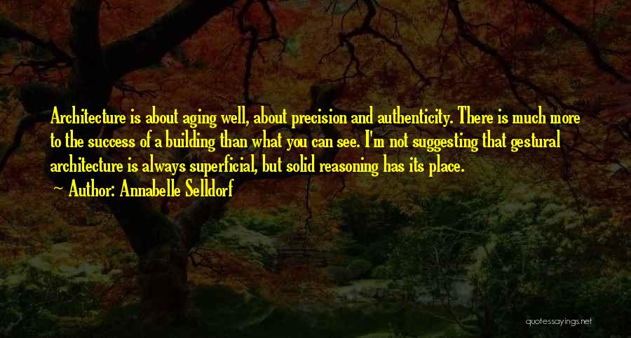 Annabelle Selldorf Quotes: Architecture Is About Aging Well, About Precision And Authenticity. There Is Much More To The Success Of A Building Than