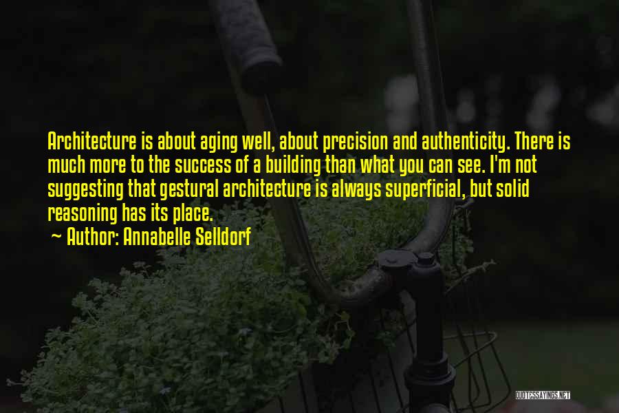 Annabelle Selldorf Quotes: Architecture Is About Aging Well, About Precision And Authenticity. There Is Much More To The Success Of A Building Than